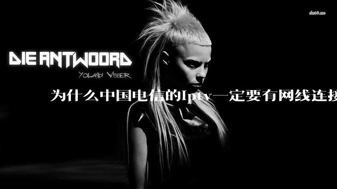 为什么中国电信的iptv一定要有网线连接！？