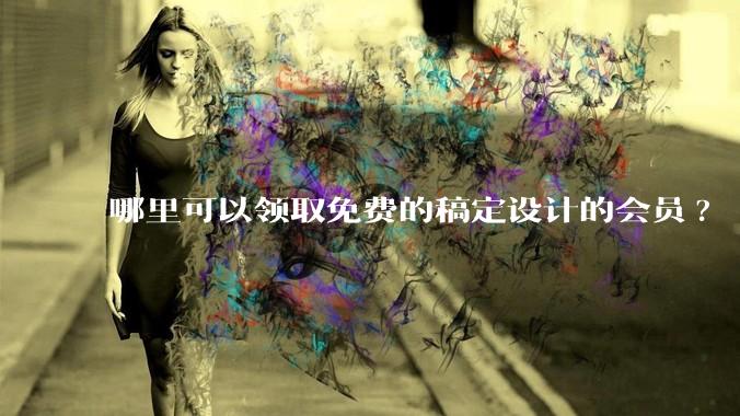 哪里可以领取免费的稿定设计的会员?